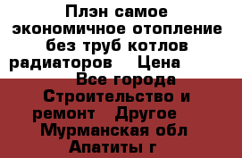 Плэн самое экономичное отопление без труб котлов радиаторов  › Цена ­ 1 150 - Все города Строительство и ремонт » Другое   . Мурманская обл.,Апатиты г.